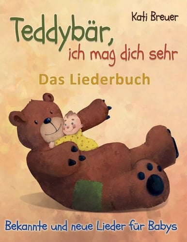 Teddybär, Ich Mag Dich Sehr! Bekannte und Neue Lieder Für Babys Das Liederbuch Mit Texten, Noten und Gitarrengriffen Zum Mitsingen und Mitspielen