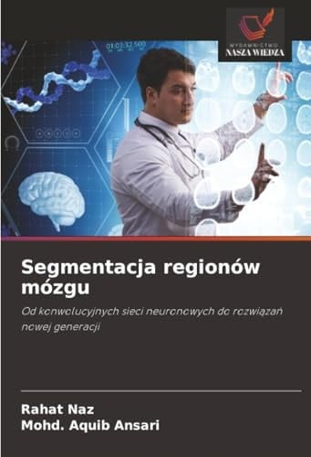 Segmentacja regionów mózgu: Od konwolucyjnych sieci neuronowych do rozwiązań nowej generacji (Polish Edition)