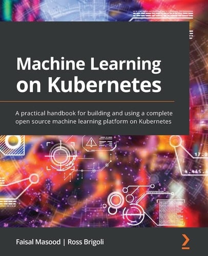 Machine Learning on Kubernetes A Practical Handbook for Building and Using a Complete Open Source Machine Learning Platform on Kubernetes
