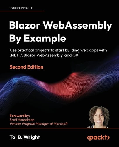 Blazor WebAssembly by Example Use Practical Projects to Start Building Web Apps with . NET 7, Blazor WebAssembly, and C#
