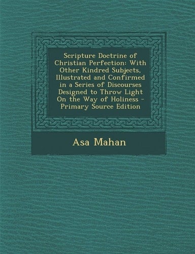Scripture Doctrine of Christian Perfection With Other Kindred Subjects, Illustrated and Confirmed in a Series of Discourses Designed to Throw Light O