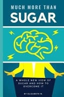 Much More Than Sugar A Whole New View of Sugar and How to Overcome It