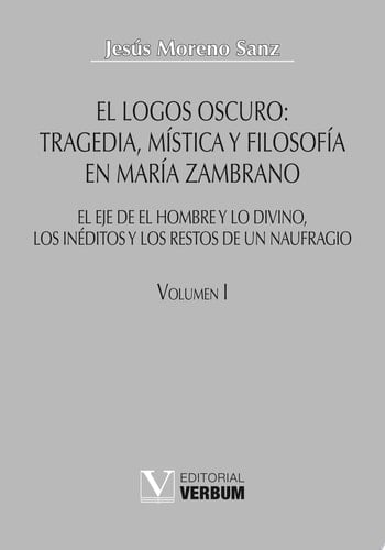 El logos oscuro Vol. I Tragedia, mística y filosofía en María Zambrano. Obra completa