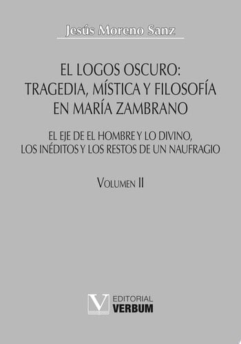 El logos oscuro Vol. II Tragedia, mística y filosofía en María Zambrano. Obra completa