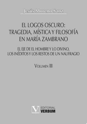 El logos oscuro Vol. III Tragedia, mística y filosofía en María Zambrano. Obra completa