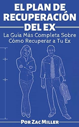 El Plan de Recuperación del Ex La Guía Más Completa Sobre Cómo Recuperar a Tu Ex