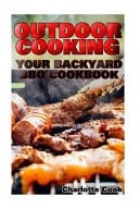 Outdoor Cooking Your Backyard BBQ Cookbook: (Front-Porch Meal, Picnic, Tailgate)