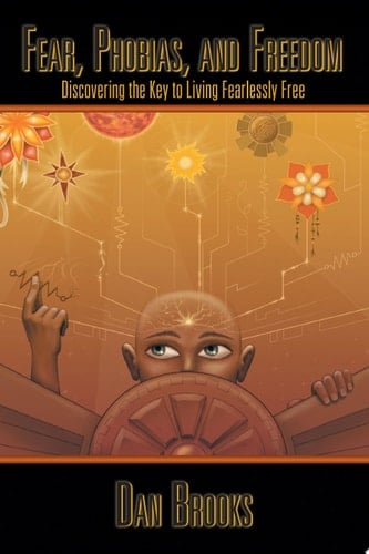Fear, Phobias and Freedom Discovering the Key to Living Fearlessly Free