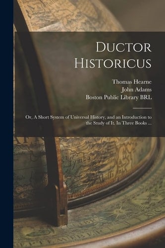 Ductor Historicus Or, A Short System of Universal History, and an Introduction to the Study of It. In Three Books ...