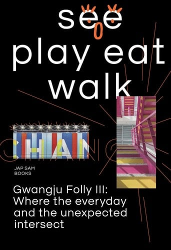 See Play Eat Walk Gwangju Folly III : where the Everyday and the Unexpected Intersect