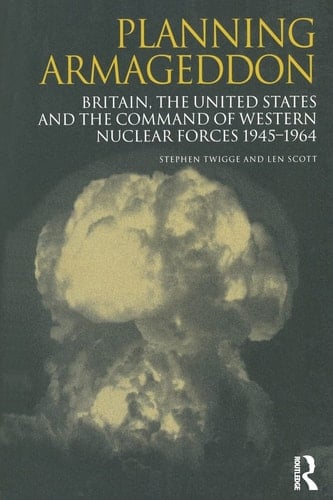 Planning Armageddon Britain, the United States and the Command of Western Nuclear Forces, 1945-1964