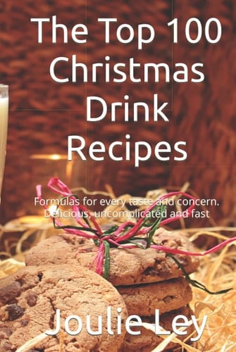 The Top 100 Christmas Drink Recipes: Formulas for every taste and concern. Delicious, uncomplicated and fast