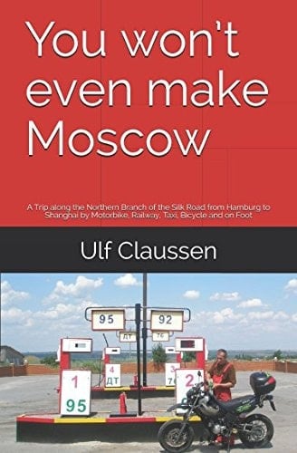 You won’t even make Moscow: A Trip along the Northern Branch of the Silk Road from Hamburg to Shanghai by Motorbike, Railway, Taxi, Bicycle and on Foot