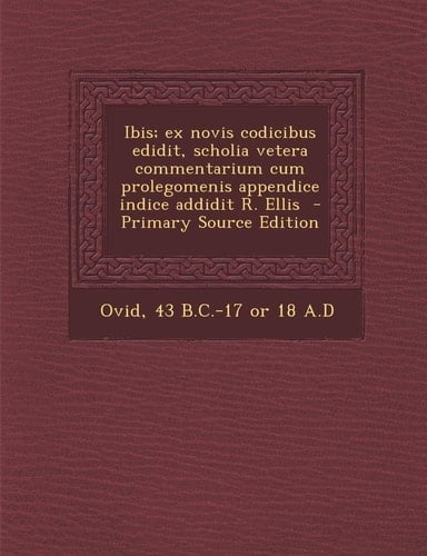 Ibis; Ex Novis Codicibus Edidit, Scholia Vetera Commentarium Cum Prolegomenis Appendice Indice Addidit R. Ellis - Primary Source Edition