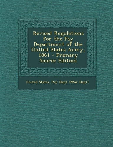 Revised Regulations for the Pay Department of the United States Army, 1861 - Primary Source Edition