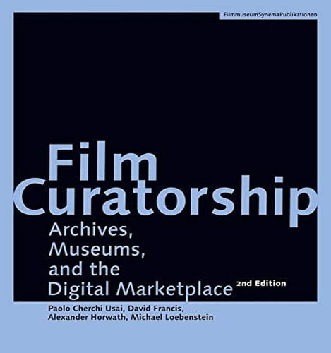 Film Curatorship Archives, Museums, and the Digital Marketplace