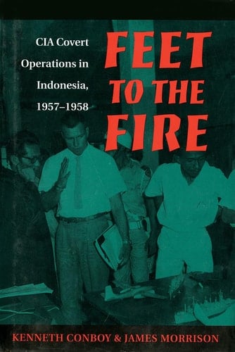 Feet to the Fire CIA Covert Operations in Indonesia, 1957-1958