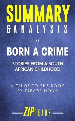 Summary and Analysis of Born a Crime Stories from a South African Childhood a Guide to the Book by Trevor Noah