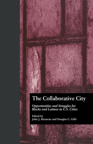 The Collaborative City Opportunities and Struggles for Blacks and Latinos in U. S. Cities