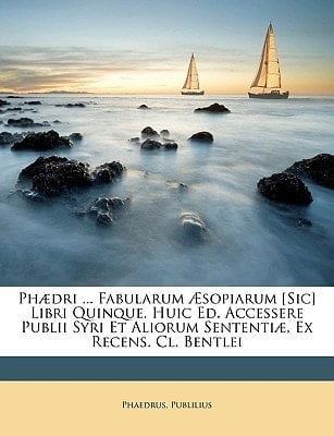 Phædri ... Fabularum Æsopiarum [Sic] Libri Quinque. Huic Ed. Accessere Publii Syri Et Aliorum Sententiæ, Ex Recens. Cl. Bentlei (Latin Edition)