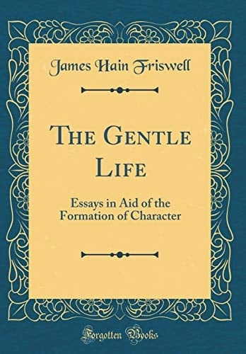 The Gentle Life Essays in Aid of the Formation of Character (Classic Reprint)