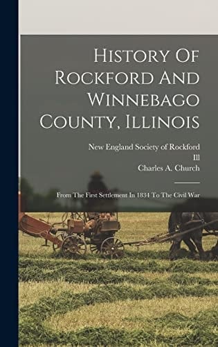 History Of Rockford And Winnebago County, Illinois From The First Settlement In 1834 To The Civil War