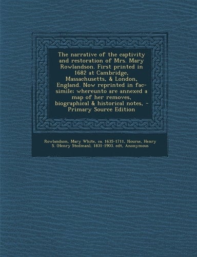 The Narrative of the Captivity and Restoration of Mrs. Mary Rowlandson. First Printed in 1682 at Cambridge, Massachusetts, and London, England. Now Repr