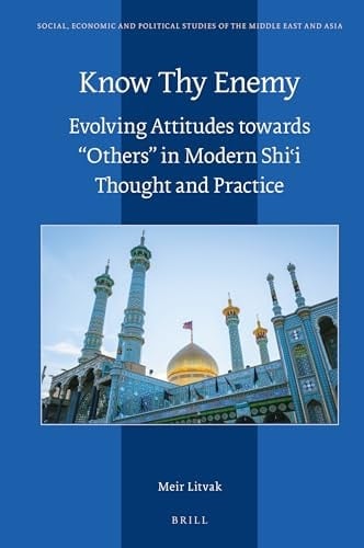 Know Thy Enemy Evolving Attitudes Towards "others" in Modern Shiʻi Thought and Practice