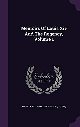 Memoirs Of Louis Xiv And The Regency, Volume 1