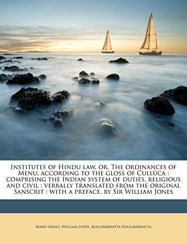 Institutes of Hindu law, or, The ordinances of Menu, according to the gloss of Cullúca: comprising the Indian system of duties, religious and civil : ... : with a preface, by Sir William Jones