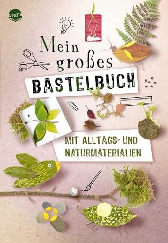 Mein großes Bastelbuch mit Alltags- und Naturmaterialien Hochwertig gestaltetes Bastelbuch mit Projekten aus Alltags- und Naturmaterialien, ab 5 Jahren. Beschäftigung. Für die ganze Familie. Kreative Bastelideen für Kinder
