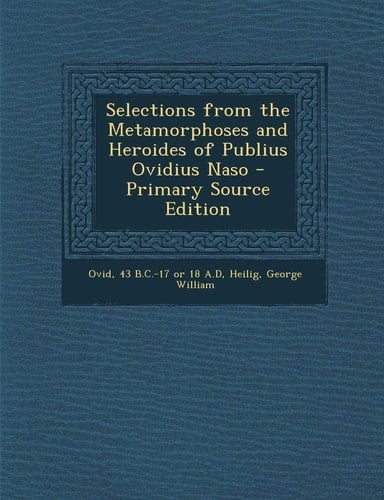 Selections from the Metamorphoses and Heroides of Publius Ovidius Naso - Primary Source Edition