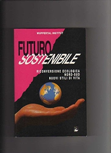 Futuro sostenibile. Riconversione ecologica, nord-sud, nuovi stili di vita