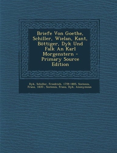Briefe Von Goethe, Schiller, Wielan, Kant, Bottiger, Dyk und Falk an Karl Morgenstern - Primary Source Edition