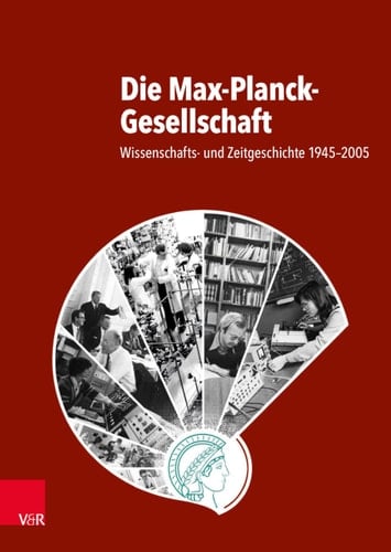 Die Max-Planck-Gesellschaft Wissenschafts- und Zeitgeschichte 1945-2005
