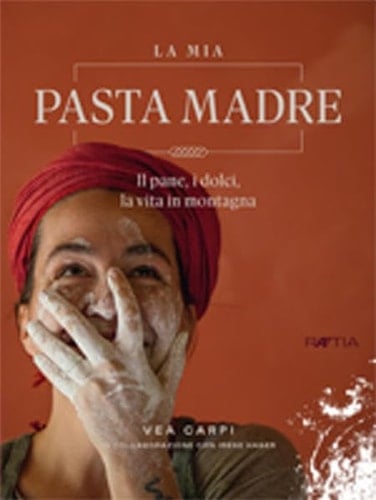 La mia Pasta Madre Il pane, i dolci, la vita in montagna