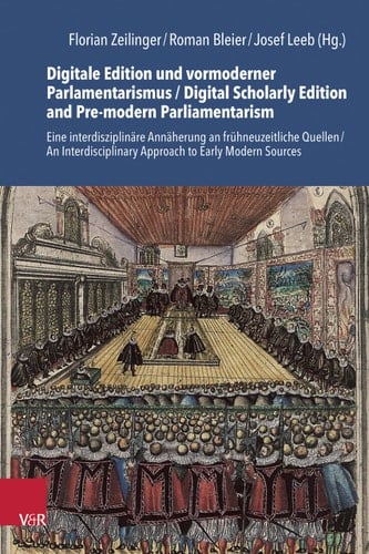 Digitale Edition und Vormoderner Parlamentarismus / Digital Scholarly Edition and Pre-Modern Parliamentarianism Eine Interdisziplinare Annaherung an Fruhneuzeitliche Quellen / an Interdisciplinary Approach to Early Modern Sources