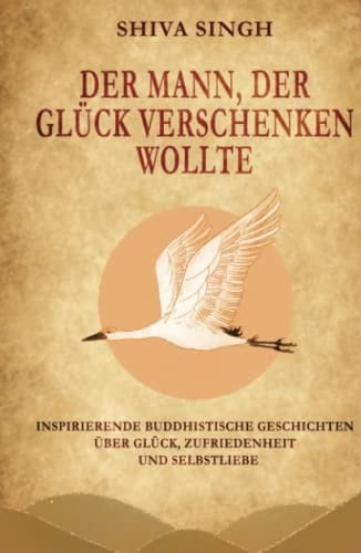 Der Mann, der Glück verschenken wollte: Buddhistische Geschichten über Glück, Zufriedenheit und Selbstliebe (German Edition)