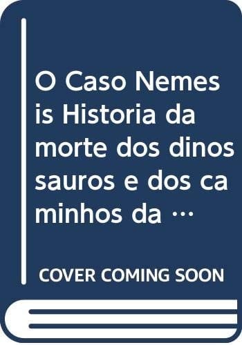 O caso Némesis: história da morte dos dinossauros e dos caminhos da ciência