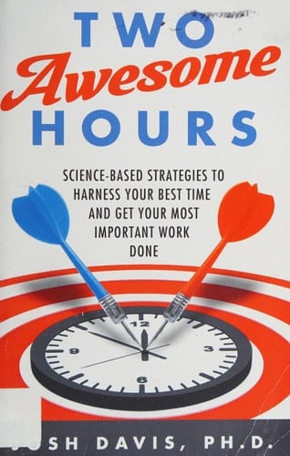 Two Awesome Hours Science-Based Strategies to Harness Your Best Time and Get Your Most Important Work Done