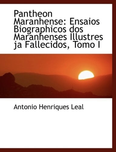 Pantheon Maranhense: Ensaios Biographicos Dos Maranhenses Illustres Ja Fallecidos (Spanish Edition)