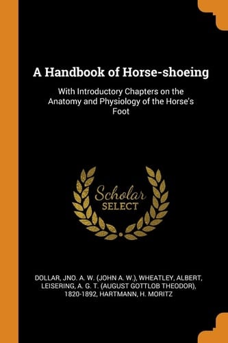 A Handbook of Horse-Shoeing With Introductory Chapters on the Anatomy and Physiology of the Horse's Foot