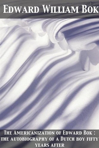 Americanization of Edward Bok : the autobiography of a Dutch boy fifty years after