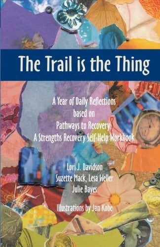 The Trail Is the Thing A Year of Daily Reflections Based on Pathways to Recovery: a Strengths Recovery Self-Help Workbook