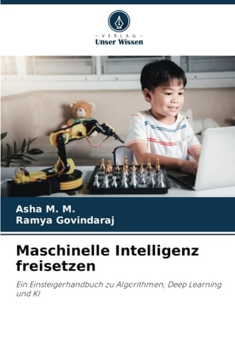 Maschinelle Intelligenz freisetzen: Ein Einsteigerhandbuch zu Algorithmen, Deep Learning und KI (German Edition)