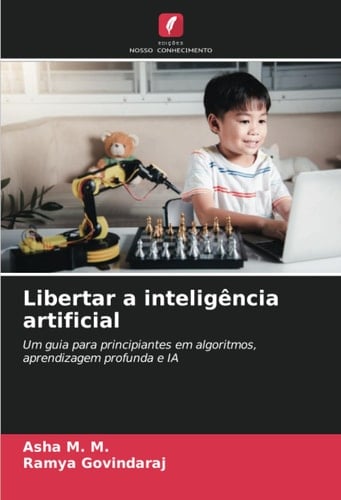 Libertar a inteligência artificial: Um guia para principiantes em algoritmos, aprendizagem profunda e IA (Portuguese Edition)