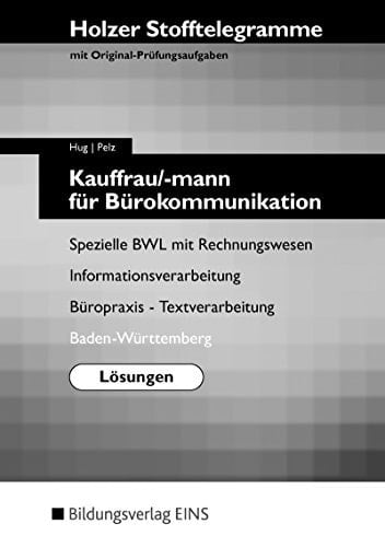 Kauffrau/mann für Bürokommunikation. Lösungen. Neue Prüfungsordnung für Baden-Württemberg. Holzer Stofftelegramme mit Original-Prüfungsaufgaben. Fächer: Spezielle Betriebswirtschaftslehre (BWL), Rechnungswesen, Textverarbeitung, Büropraxis, Informationsverarbeitung, Kurzschrift.