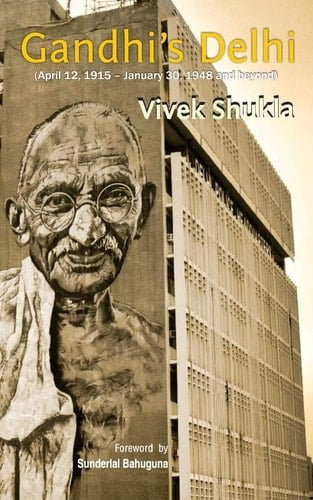 Gandhi's Delhi April 12, 1915-January 30, 1948 and Beyond