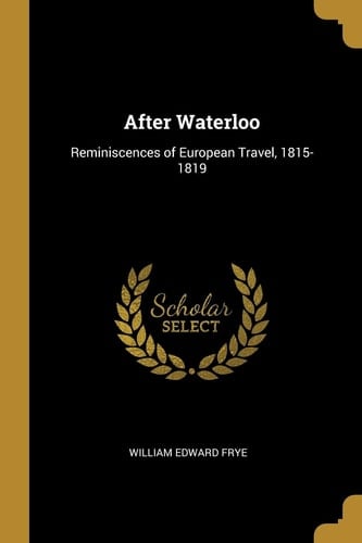 After Waterloo Reminiscences of European Travel, 1815-1819