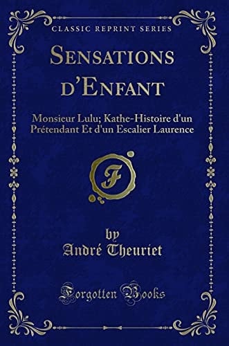 Sensations d'Enfant Monsieur Lulu; Kathe-Histoire d'Un Prétendant Et d'Un Escalier Laurence (Classic Reprint)